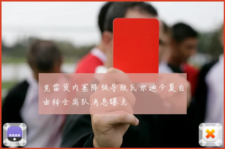 克雷莫内塞降级导致瓦尔迪今夏自由转会离队消息曝光