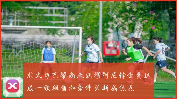尤文与巴黎尚未就穆阿尼转会费达成一致租借加条件买断成焦点