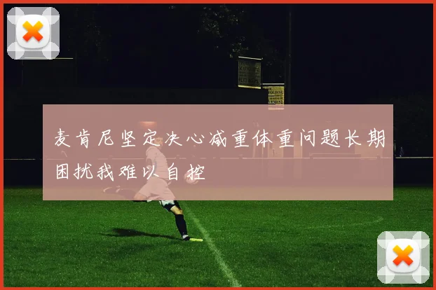 麦肯尼坚定决心减重体重问题长期困扰我难以自控