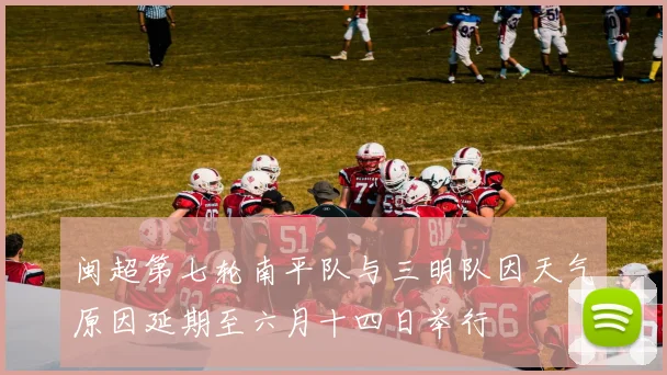 闽超第七轮南平队与三明队因天气原因延期至六月十四日举行